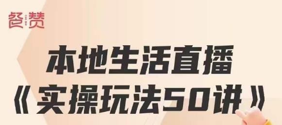 餐赞·本地生活直播实操玩法50讲，打造高转化直播模式，实现百万营收-甬战资源库