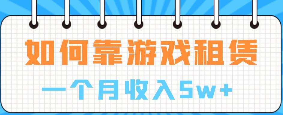 如何靠游戏租赁业务一个月收入5w+【揭秘】-甬战资源库