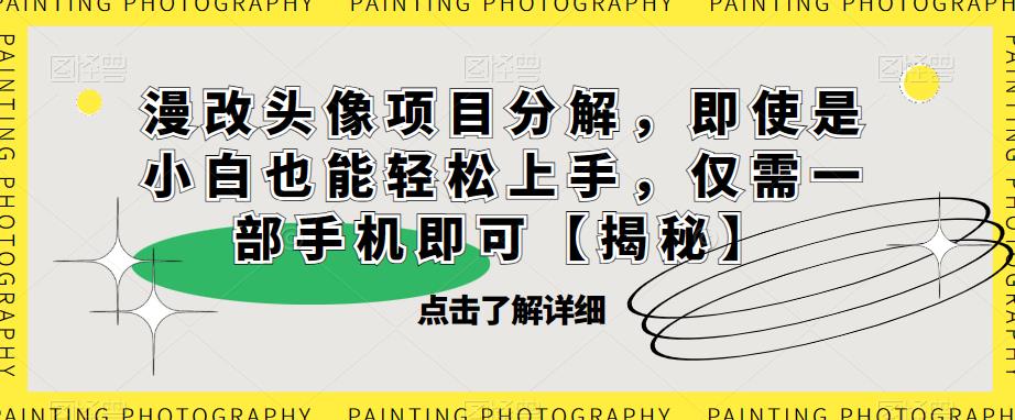 漫改头像项目分解，即使是小白也能轻松上手，仅需一部手机即可【揭秘】-甬战资源库