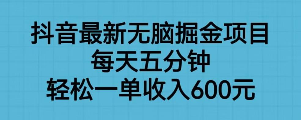 抖音最新无脑掘金项目，每天五分钟，轻松一单收入600元【揭秘】-甬战资源库