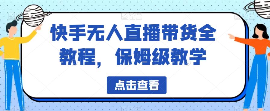 快手无人直播带货全教程，保姆级教学【揭秘】-甬战资源库