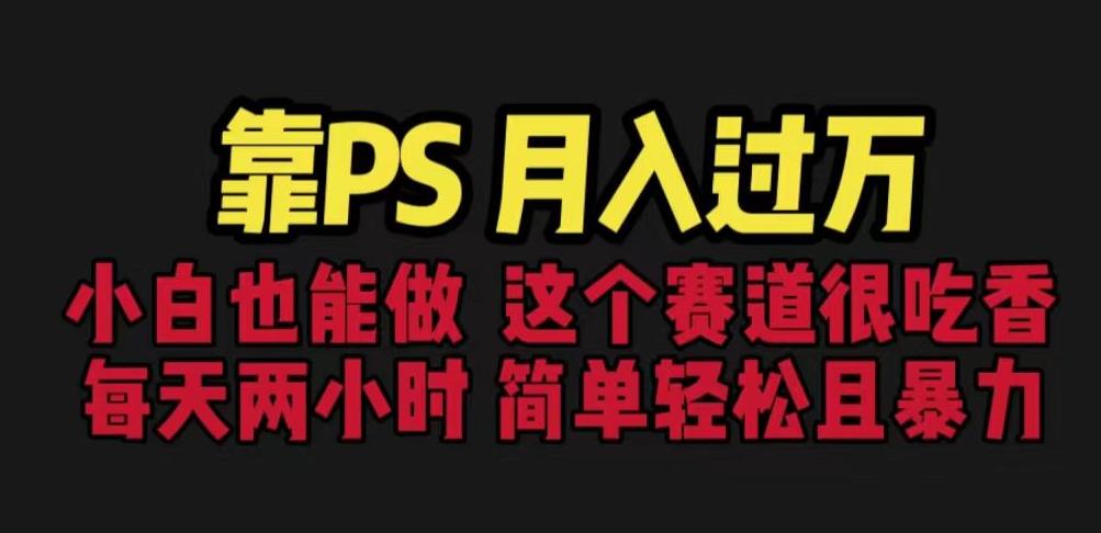 靠PS月入过万，小白做这个赛道很吃香。每天两小时，简单轻松且暴利【揭秘】-甬战资源库