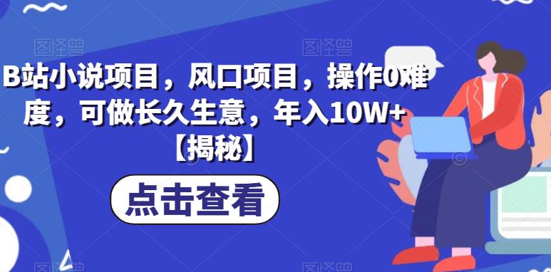 B站小说项目，风口项目，操作0难度，可做长久生意，年入10W+【揭秘】-甬战资源库