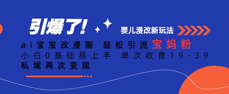 ai宝宝改漫画，轻松引流宝妈粉，小白0基础易上手，单次收费19-39，私域再次变现+【揭秘】-甬战资源库