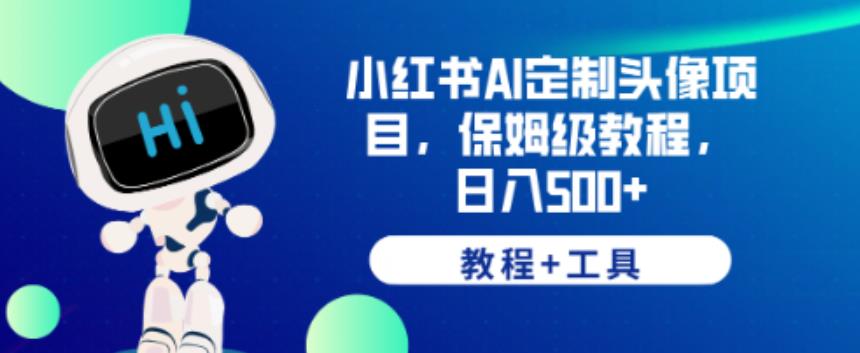 小红书AI定制头像项目，保姆级教程，日入500+【教程+工具】【揭秘】-甬战资源库
