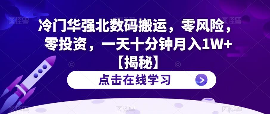 冷门华强北数码搬运，零风险，零投资，一天十分钟月入1W+【揭秘】-甬战资源库