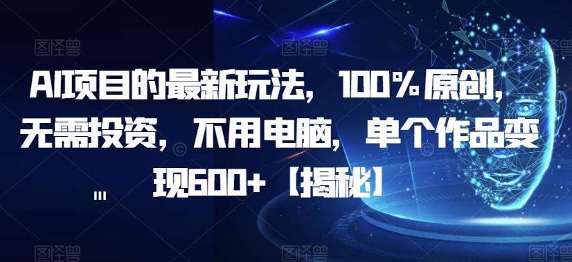 AI项目的最新玩法，100%原创，无需投资，不用电脑，单个作品变现600+【揭秘】-甬战资源库