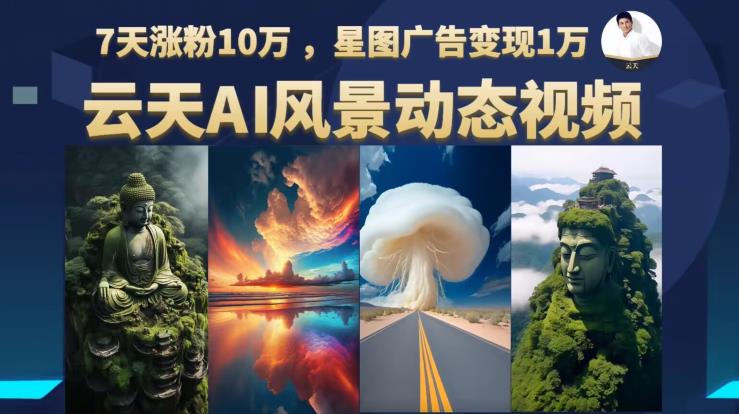 云天AI风景动图视频制作，7天涨粉10万，星图广告变现1万-甬战资源库