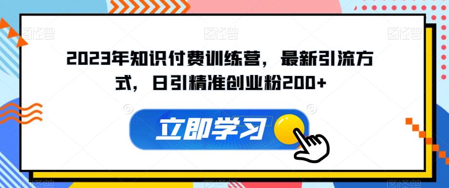 2023年知识付费训练营，最新引流方式，日引精准创业粉200+【揭秘】-甬战资源库