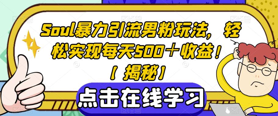 Soul暴力引流男粉玩法，轻松实现每天500＋收益！【揭秘】-甬战资源库
