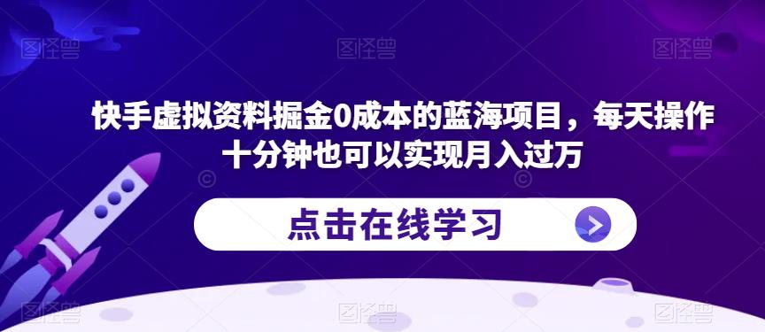 快手虚拟资料掘金0成本的蓝海项目，每天操作十分钟也可以实现月入过万【揭秘】-甬战资源库