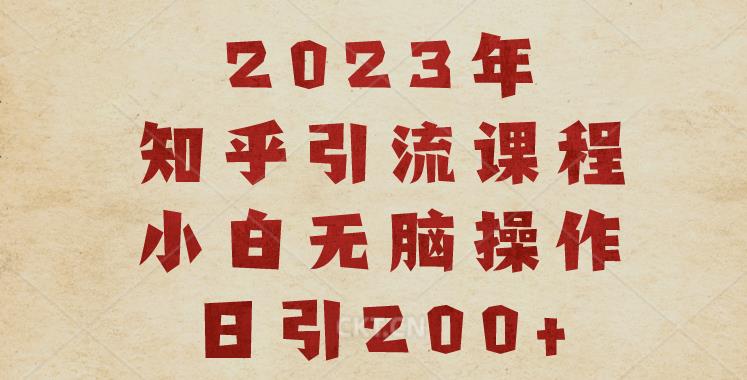 2023知乎引流课程，小白无脑操作日引200+【揭秘】-甬战资源库