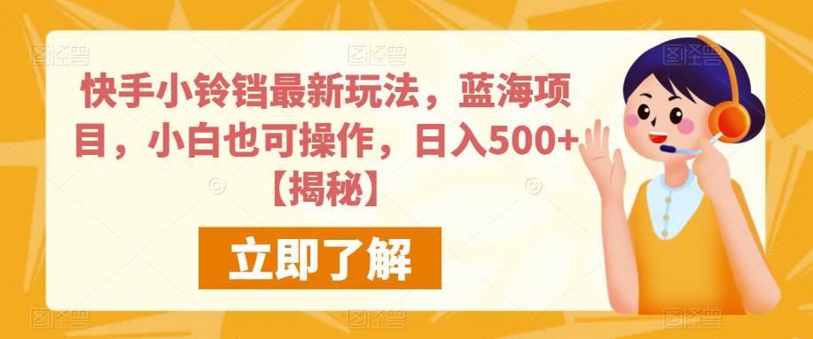 快手小铃铛最新玩法，蓝海项目，小白也可操作，日入500+【揭秘】-甬战资源库