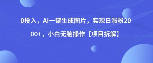 0投入，AI一键生成图片，实现日涨粉2000+，小白无脑操作【项目拆解】-甬战资源库