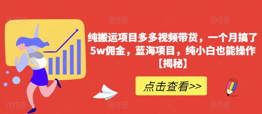 纯搬运项目多多视频带货，一个月搞了5w佣金，蓝海项目，纯小白也能操作【揭秘】-甬战资源库