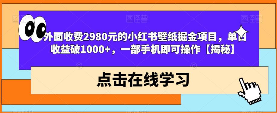 外面收费2980元的小红书壁纸掘金项目，单日收益破1000+，一部手机即可操作【揭秘】-甬战资源库