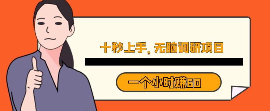 十秒钟上手，一个小时60元暴利无脑调研项目【揭秘】-甬战资源库