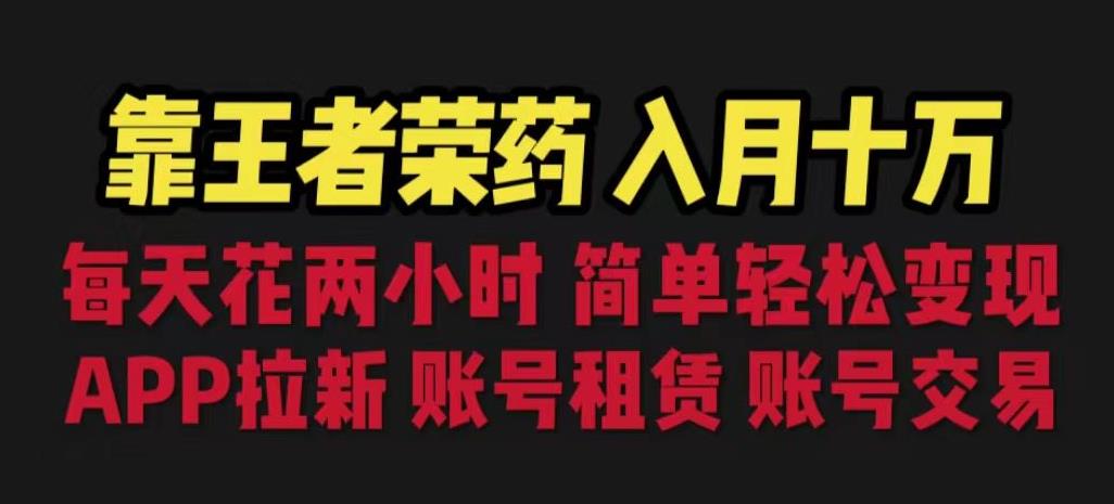 靠王者荣耀，月入十万，每天花两小时。多种变现，拉新、账号租赁，账号交易【揭秘】-甬战资源库