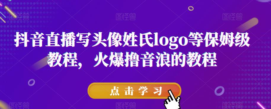 抖音直播写头像姓氏logo等保姆级教程，火爆撸音浪教程【揭秘】-甬战资源库