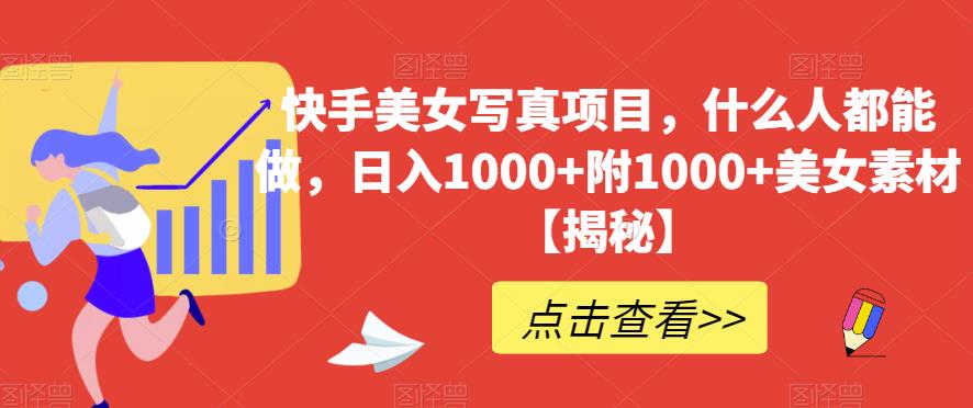快手美女写真项目，什么人都能做，日入1000+附1000+美女素材【揭秘】-甬战资源库