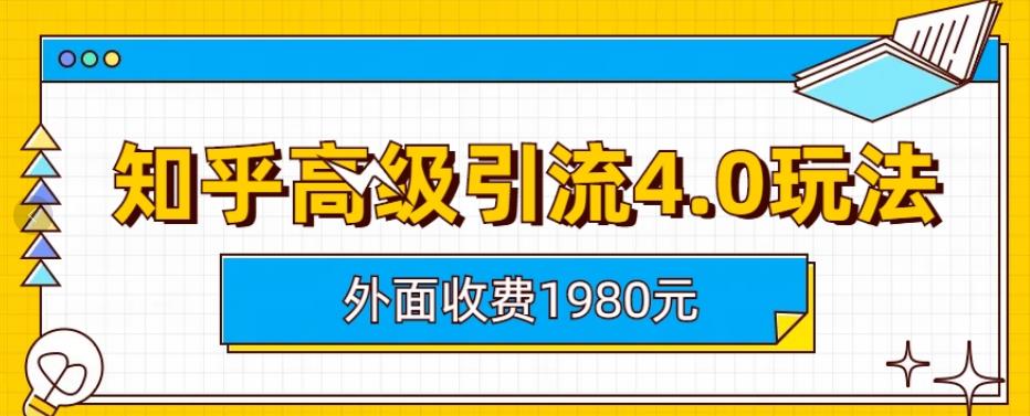 外面收费1980知乎高级引流4.0玩法，纯实操课程【揭秘】-甬战资源库