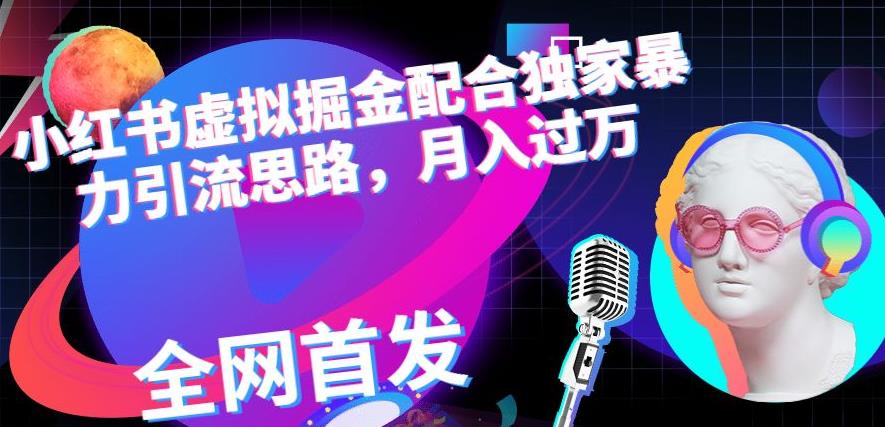 小红书虚拟掘金配合独家首发暴力引流思路，月入过万【揭秘】-甬战资源库