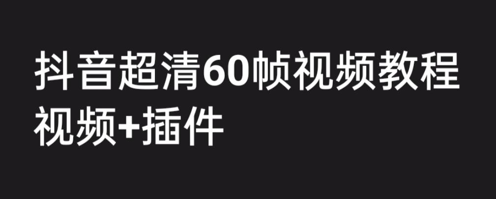 外面收费2300的抖音高清60帧视频教程，保证你能学会如何制作视频（教程+插件）-甬战资源库