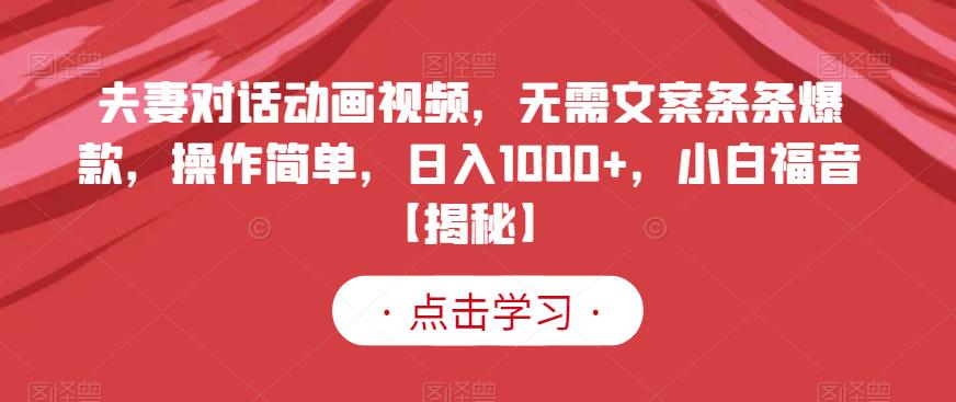 夫妻对话动画视频，无需文案条条爆款，操作简单，日入1000+，小白福音【揭秘】-甬战资源库