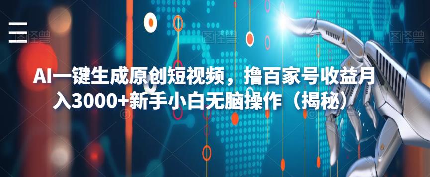AI一键生成原创短视频，撸百家号收益月入3000+新手小白无脑操作（揭秘）-甬战资源库