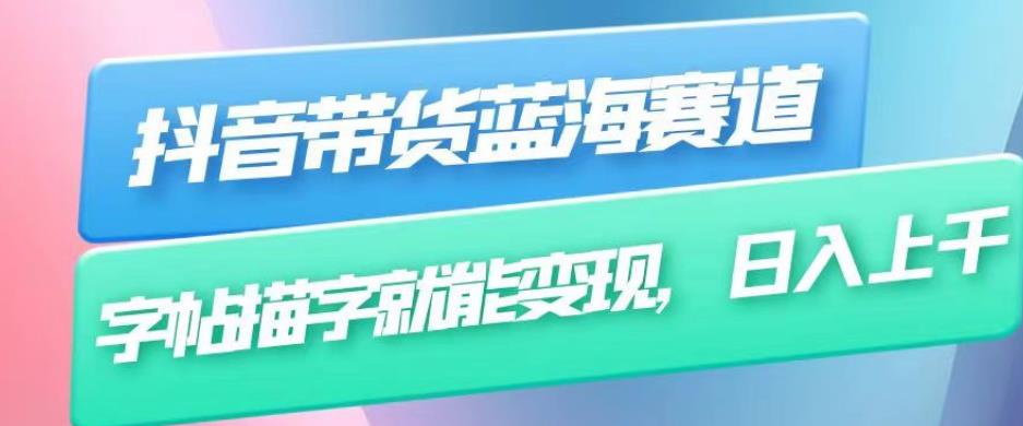 抖音带货蓝海赛道，无需真人出镜，字帖描字就能变现，日入上千（附带全套教程）-甬战资源库