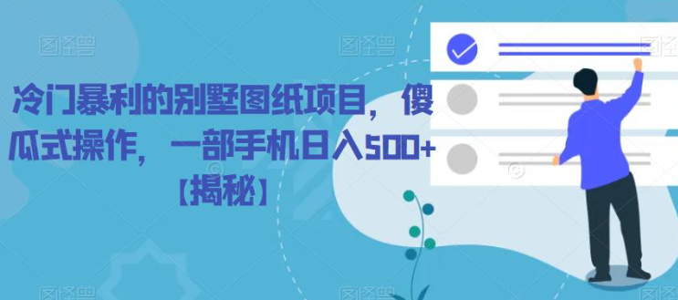 冷门暴利的别墅图纸项目，傻瓜式操作，一部手机日入500+【揭秘】-甬战资源库
