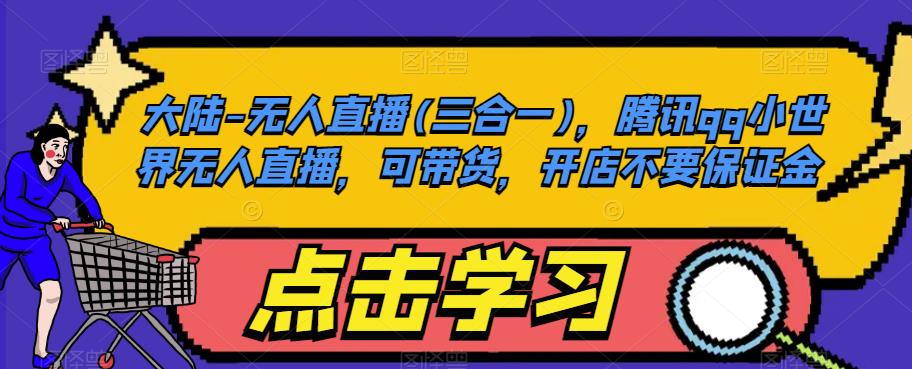 大陆-无人直播(三合一)，腾讯qq小世界无人直播，可带货，开店不要保证金-甬战资源库