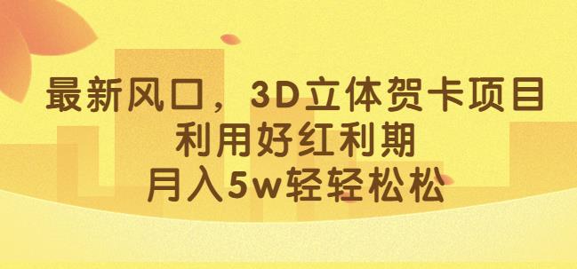 最新风口，3D立体贺卡项目，利用好红利期，月入5w轻轻松松【揭秘】-甬战资源库