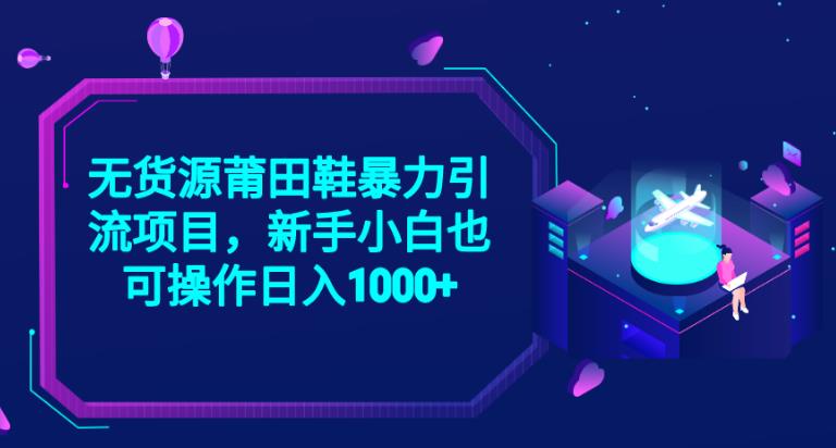 2023无货源莆田鞋暴力引流项目，新手小白也可实操日入1000+【揭秘】-甬战资源库