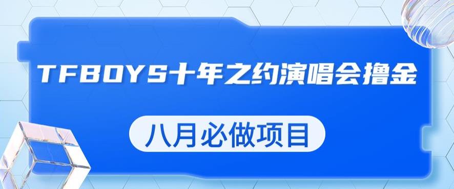 最新蓝海项目，靠最近非常火的TFBOYS十年之约演唱会流量掘金，八月必做的项目【揭秘】-甬战资源库