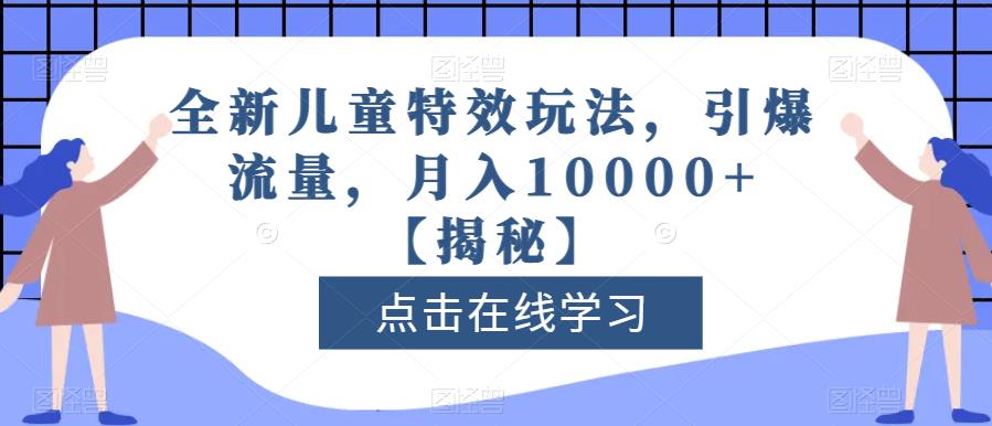 全新儿童特效玩法，引爆流量，月入10000+【揭秘】-甬战资源库