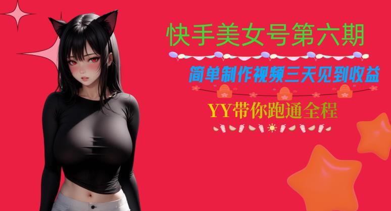快手美女号第六期，简单制作视频三天见到收益【揭秘】-甬战资源库