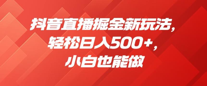 抖音直播掘金新玩法，轻松日入500+，小白也能做【揭秘】-甬战资源库
