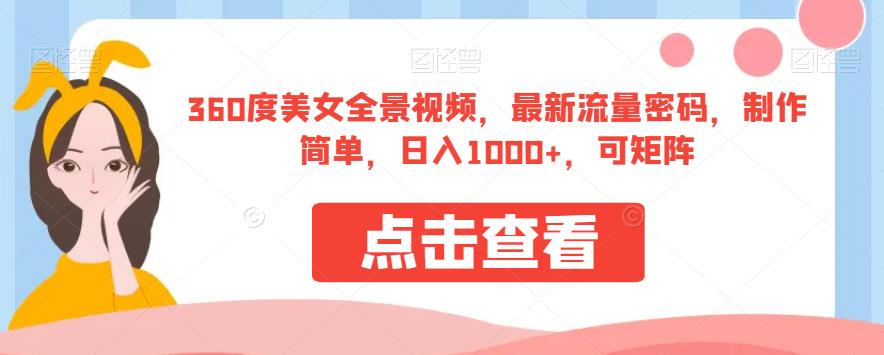 360度美女全景视频，最新流量密码，制作简单，日入1000+，可矩阵【揭秘】-甬战资源库