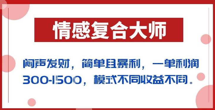 闷声发财的情感复合大师项目，简单且暴利，一单利润300-1500，模式不同收益不同【揭秘】-甬战资源库