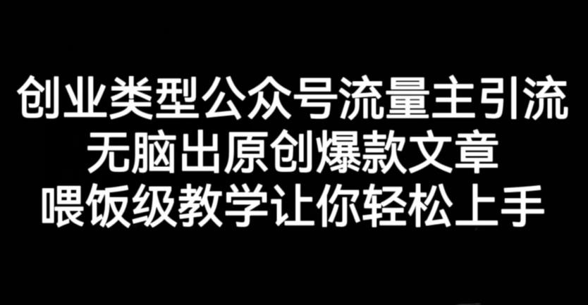 创业类型公众号流量主引流项目，无脑出原创爆款文章，喂饭级教学让你轻松上手【揭秘】-甬战资源库