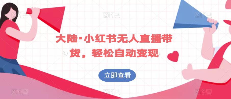 大陆·小红书无人直播带货，轻松自动变现-甬战资源库