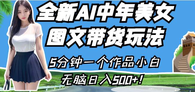 全新AI中年美女图文带货玩法，5分钟一个作品小白无脑日入500+【揭秘】-甬战资源库