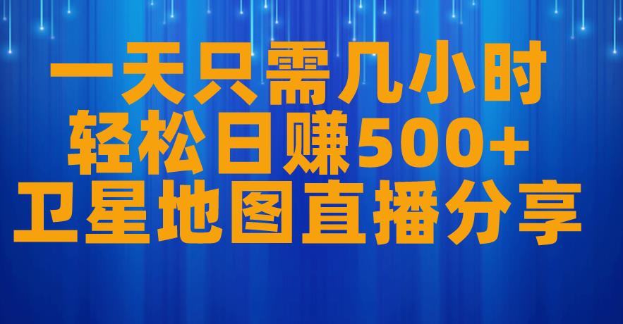 一天只需几小时，轻松日赚500+，卫星地图直播项目分享【揭秘】-甬战资源库
