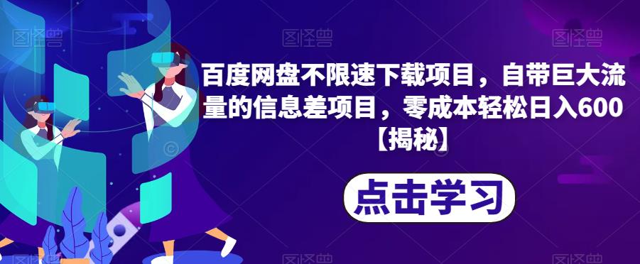 百度网盘不限速下载项目，自带巨大流量的信息差项目，零成本轻松日入600【揭秘】-甬战资源库