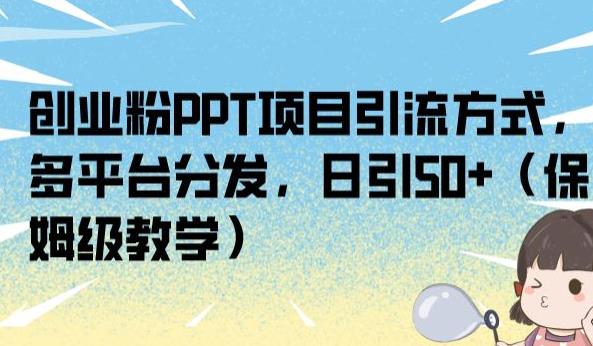 创业粉PPT项目引流方式，多平台分发，日引50+（保姆级教学）【揭秘】-甬战资源库