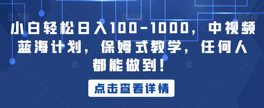 小白轻松日入100-1000，中视频蓝海计划，保姆式教学，任何人都能做到！【揭秘】-甬战资源库