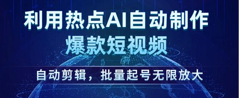 利用热点AI自动制作爆款短视频，自动剪辑，批量起号无限放大【揭秘】-甬战资源库