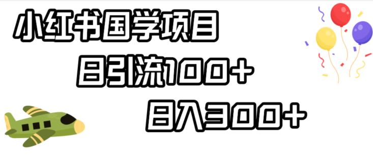 小红书国学项目，轻松引流100+，日入300+【揭秘】-甬战资源库