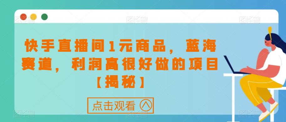快手直播间1元商品，蓝海赛道，利润高很好做的项目【揭秘】-甬战资源库